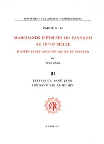 Cahiers des Annales islamologiques (CAI) Tome 14 : Marchands d'étoffes du Fayyoum au III?/IX? siècle d'après leurs archives. III. Lettres des Banu Tawr aux Banu Abd Al-Mu'min