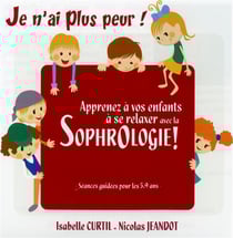 Je n'ai plus peur ! Apprenez à vos enfants à se relaxer avec la sophrologie