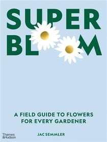 Super bloom : A field guide to flowers for every gardener