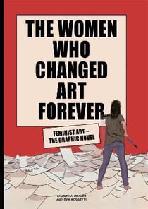 The women who changed art forever : feminist art the graphic novel