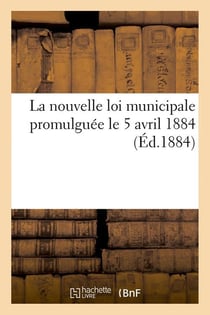 La nouvelle loi municipale promulguée le 5 avril 1884 (Éd.1884)