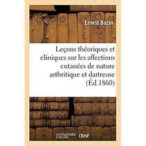 Leçons théoriques et cliniques sur les affections cutanées de nature arthritique et dartreuse : et leurs rapports avec les éruptions scrofuleuses, parasitaires et syphilitiques