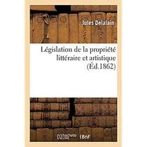 Législation de la propriété littéraire et artistique : suivie d'un résumé du droit international français et de la législation des pays étrangers