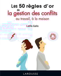 Les 50 règles d'or de la gestion des conflits au travail, à la maison