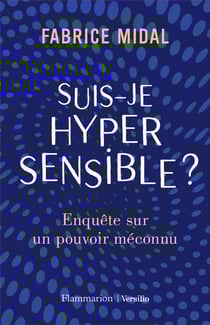 Suis-je hypersensible ? enquête sur un pouvoir méconnu