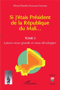 Si j'étais Président de la République du Mali... t.3 : laissez-nous grandir et nous développer