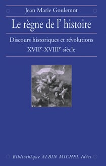 Le Règne de l'Histoire - Discours historiques et révolutions, XVIIe-XVIIIe siècle