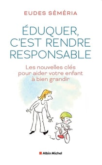 Éduquer, c'est rendre responsable : Les nouvelles clés pour aider votre enfant à bien grandir