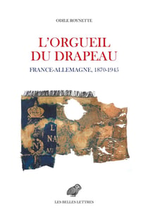 L'orgueil du drapeau : France - Allemagne 1870-1945