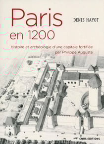 Paris en 1200 - histoire et archéologie d'une capitale fortifiée par Philippe Auguste