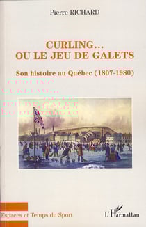 Curling... ou le jeu de galets - son histoire au Quebec (1807-1980)