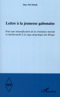Modernité africaine : lettre à la jeunesse gabonaise - pour une intensification de la résistance morale et intellectuelle à la saga despotique des bongo