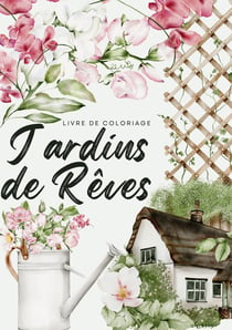 Jardins de rêves : Un voyage sensoriel avec 50 illustrations envoutantes de scènes de jardins français et de lieux luxuriants