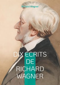 Dix Écrits de Richard Wagner : Plongez dans l'univers créatif et la pensée révolutionnaire du maître de l'opéra romantique à travers ses écrits essentiels