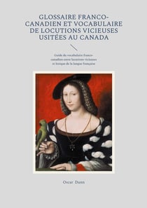Glossaire franco-canadien et vocabulaire de locutions vicieuses usitées au Canada : Guide du vocabulaire franco-canadien entre locutions vicieuses et lexique de la langue française