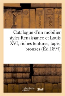 Catalogue d'un mobilier styles renaissance et louis xvi, riches tentures, tapis, bronzes, marbre - t