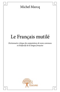 Le Francais mutilé - dictionnaire critique des amputations de noms communs et d'adjectifs de la langue française