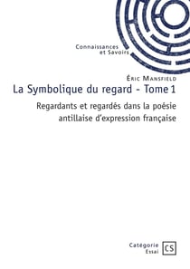 La Symbolique du regard - Tome 1 : Regardants et regardés dans la poésie antillaise d'expression française