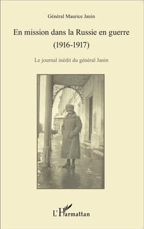 En mission dans la russie en guerre (1916-1917) -  le journal inédit du général janin
