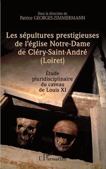 Les sépultures prestigieuses de l'église de Notre-Dame de Cléry-Saint-André (Loiret) - étude pluridisciplinaire au caveau de Louis XI