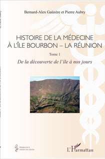 Histoire de la médecine à l'île Bourbon - la Réunion Tome 1 - de la découverte de l'île à nos jours