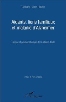 Aidants, liens familiaux et maladie d'Alzheimer - clinique et psychopathologie de la relation d'aide