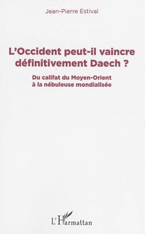 L'Occident peut-il vaincre définitivement Daech ? du califat du Moyen-Orient à la nébuleuse mondialisée