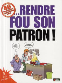 40 techniques imparables pour... rendre fou son patron !