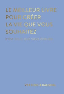 Le meilleur livre pour créer la vie que vous souhaitez : C'est celui que vous écrivez