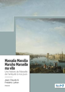 Massalia Massilia Marsiho Marseille ma ville : une histoire de Marseille de l'Antiquité à nos jours