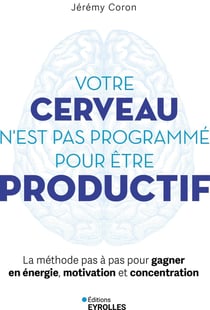 Votre cerveau n'est pas programmé pour être productif : La méthode pas à pas pour gagner en énergie, motivation et concentration