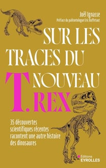 Sur les traces du nouveau T-Rex : 35 découvertes scientifiques récentes racontent une autre histoire des dinosaures