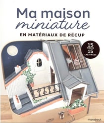 Ma maison miniature en matériaux de récup : 15 pièces, 15 créatrices