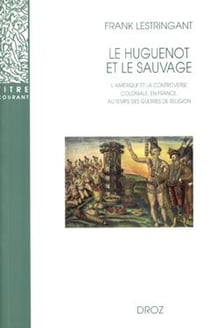 Le Huguenot et le sauvage  : L'Amérique et la controverse coloniale, en France, au temps des guerres de Religion (1555-1589) (3e édition)