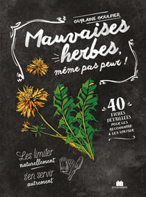 Mauvaises herbes, même pas peur ! 40 fiches détaillées pour les reconnaître et les utiliser