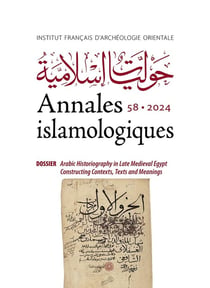 Annales islamologiques (AnIsl) Tome 58 : Dossier : Arabic Historiography in Late Medieval Egypt and Syria. Contexts, Texts, and Meanings