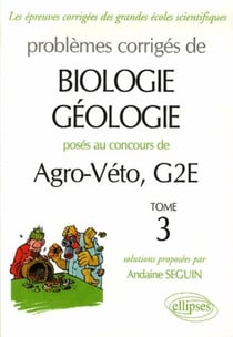 Problèmes corrigés de biologie géologie posés aux concours agro-véto, g2e Tome 3