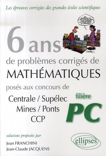 6 ans de problèmes corrigés de mathématiques posés aux concours centrale/supelec, mines/ponts et ccp pour les pc