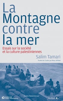 La montagne contre la mer - essai sur la société et la culture palestiennes