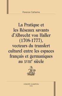 La pratique et les réseaux savants d'Albrecht von Haller (1708-1777), vecteurs du transfert culturel entre les espaces français et germaniques au XVIII siècle