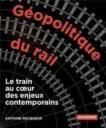 Géopolitique du rail : le train au coeur des enjeux contemporains