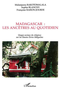 MADAGASCAR : LES ANCÊTRES AU QUOTIDIEN : Usages sociaux du religieux sur les Hautes-Terres Malgaches