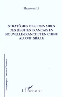 STRATÉGIES MISSIONNAIRES DES JÉSUITES FRANÇAIS EN NOUVELLE-FRANCE ET EN CHINE AU XVIIe SIÈCLE