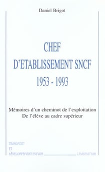 Chef d'établisement SNCF 1953-1993 : Mémoires d'un cheminot de l'exploitation - De l'élève au cadre supérieur