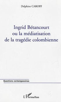 Ingrid Betancourt ou la médiatisation de la tragédie colombienne
