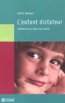 L'enfant dictateur - comment ne pas céder à ses caprices