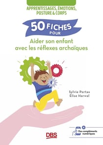 50 fiches pour aider son enfant avec les réflexes archaïques : apprentissages, émotions, posture et corps