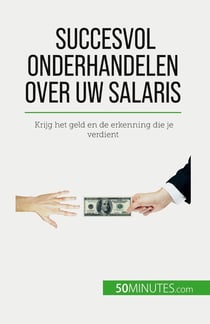 Succesvol onderhandelen over uw salaris : Krijg het geld en de erkenning die je verdient