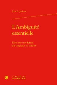 L'ambiguité essentielle - essai sur une forme du tragique au théâtre
