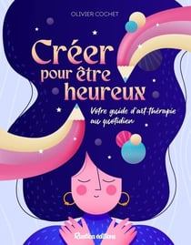 Créer pour être heureux : Votre guide d'art thérapie au quotidien